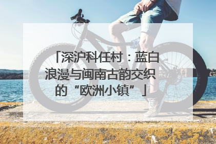 深沪科任村：蓝白浪漫与闽南古韵交织的“欧洲小镇”