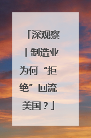 深观察丨制造业为何“拒绝”回流美国？