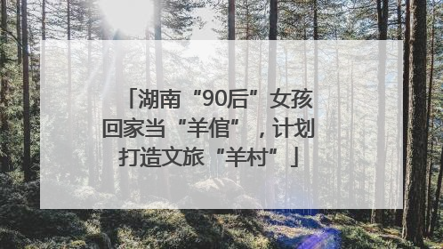 湖南“90后”女孩回家当“羊倌”，计划打造文旅“羊村”