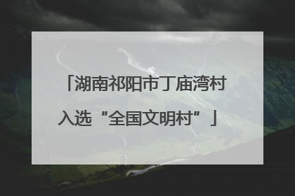 湖南祁阳市丁庙湾村入选“全国文明村”