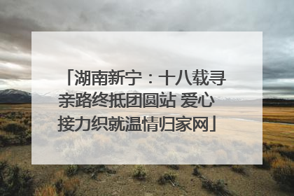 湖南新宁：十八载寻亲路终抵团圆站 爱心接力织就温情归家网