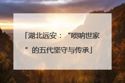 湖北远安：“唢呐世家”的五代坚守与传承