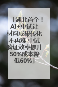 湖北首个！AI+中试让材料成果转化不再难 中试验证效率提升50%成本降低60%