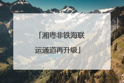 湘粤非铁海联运通道再升级