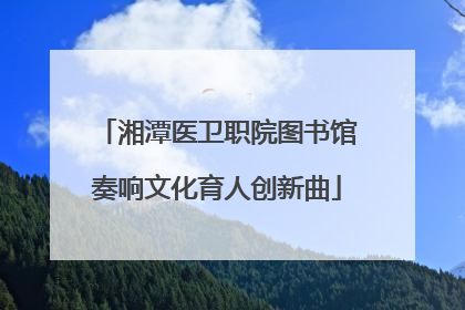 湘潭医卫职院图书馆奏响文化育人创新曲