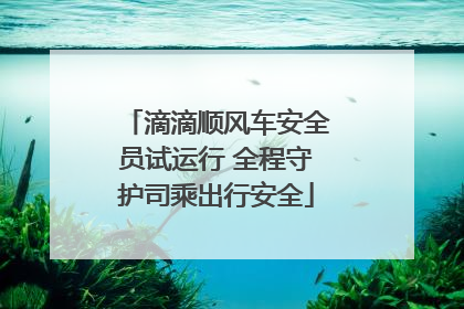 滴滴顺风车安全员试运行 全程守护司乘出行安全