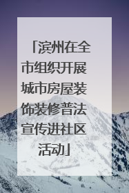 滨州在全市组织开展城市房屋装饰装修普法宣传进社区活动