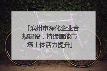 滨州市深化企业合规建设，持续赋能市场主体活力提升