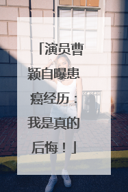 演员曹颖自曝患癌经历：我是真的后悔！