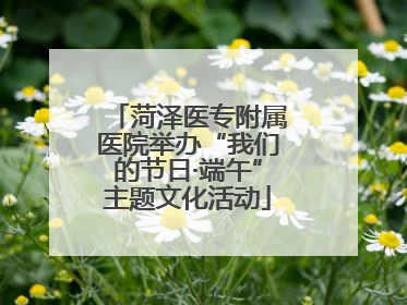菏泽医专附属医院举办“我们的节日·端午”主题文化活动