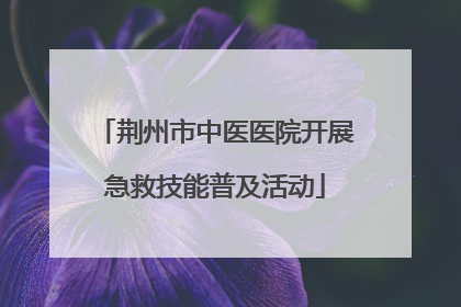 荆州市中医医院开展急救技能普及活动