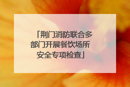 荆门消防联合多部门开展餐饮场所安全专项检查