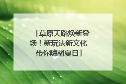 草原天路焕新登场！新玩法新文化带你嗨翻夏日