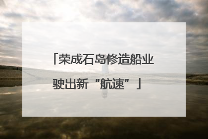 荣成石岛修造船业驶出新“航速”