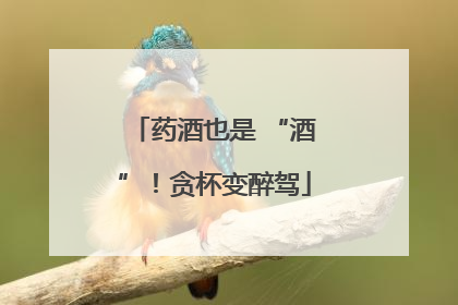 药酒也是 “酒”！贪杯变醉驾