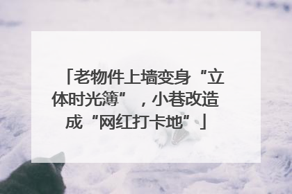 老物件上墙变身“立体时光簿”，小巷改造成“网红打卡地”