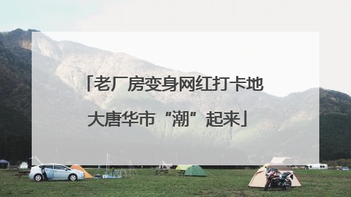 老厂房变身网红打卡地 大唐华市“潮”起来