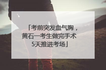 考前突发血气胸，黄石一考生做完手术5天推进考场
