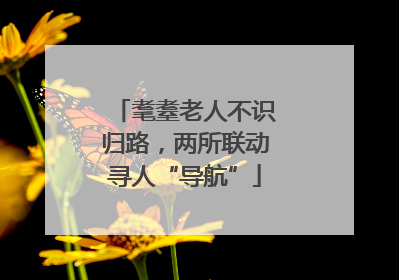 耄耋老人不识归路，两所联动寻人“导航”