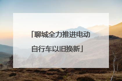 聊城全力推进电动自行车以旧换新