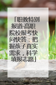 职教特别报道·高职院校报考快问快答：把握孩子真实需求，科学填报志愿