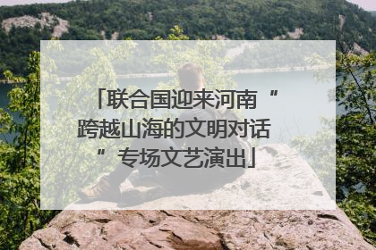 联合国迎来河南“跨越山海的文明对话”专场文艺演出