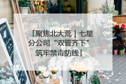 聚焦北大荒｜七星分公司“双管齐下”筑牢禁毒防线