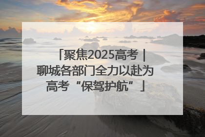 聚焦2025高考｜聊城各部门全力以赴为高考“保驾护航”