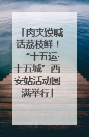 肉夹馍喊话荔枝鲜！“十五运·十五城”西安站活动圆满举行
