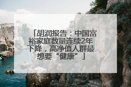 胡润报告：中国富裕家庭数量连续2年下降，高净值人群最想要“健康”