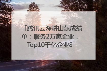 腾讯云深耕山东成绩单：服务2万家企业，Top10千亿企业8家选择腾讯云
