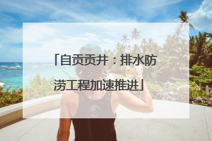 自贡贡井：排水防涝工程加速推进