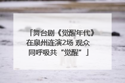 舞台剧《觉醒年代》在泉州连演2场 观众同呼吸共“觉醒”