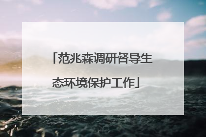 范兆森调研督导生态环境保护工作