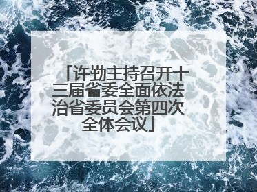许勤主持召开十三届省委全面依法治省委员会第四次全体会议