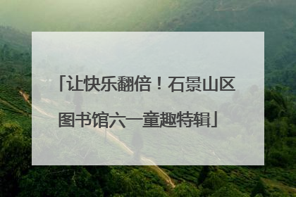 让快乐翻倍！石景山区图书馆六一童趣特辑