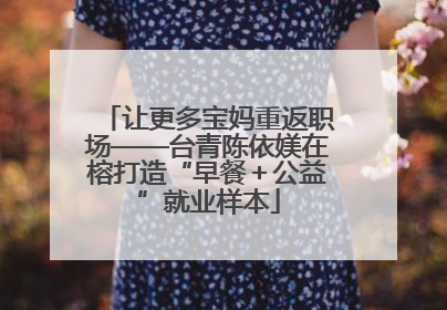 让更多宝妈重返职场——台青陈依媄在榕打造“早餐＋公益”就业样本