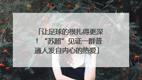 让足球的根扎得更深！“苏超”见证一群普通人发自内心的热爱