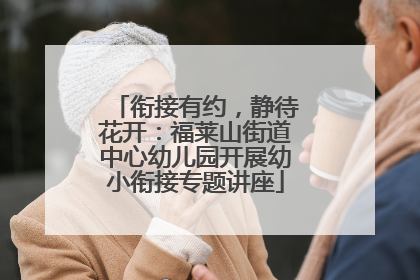 衔接有约，静待花开：福莱山街道中心幼儿园开展幼小衔接专题讲座