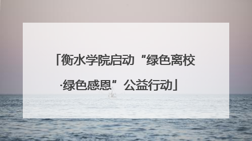 衡水学院启动“绿色离校·绿色感恩”公益行动