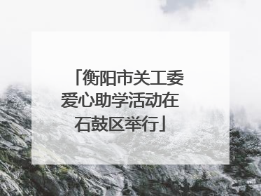 衡阳市关工委爱心助学活动在石鼓区举行
