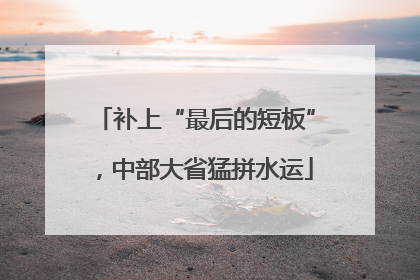 补上“最后的短板”，中部大省猛拼水运