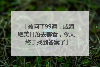 被问了99遍，威海绝美日落去哪看，今天终于找到答案了