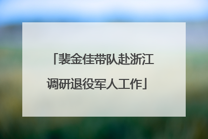 裴金佳带队赴浙江调研退役军人工作
