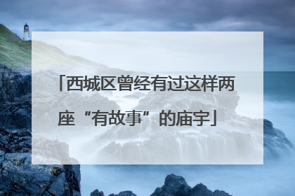 西城区曾经有过这样两座“有故事”的庙宇