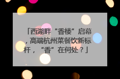 西湖畔“香楼”启幕，高端杭州菜餐饮新标杆，“香”在何处？