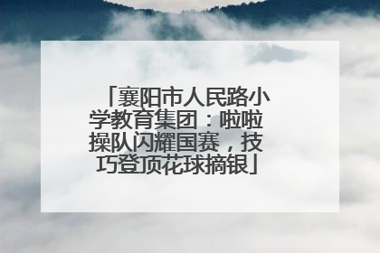 襄阳市人民路小学教育集团：啦啦操队闪耀国赛，技巧登顶花球摘银