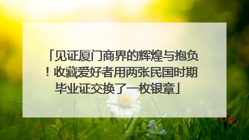 见证厦门商界的辉煌与抱负！收藏爱好者用两张民国时期毕业证交换了一枚银章