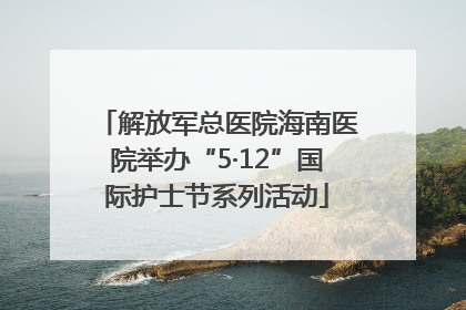 解放军总医院海南医院举办“5·12”国际护士节系列活动