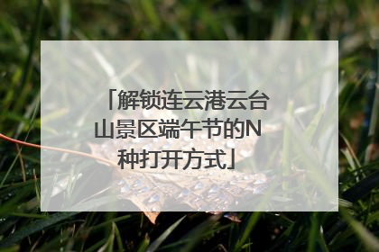 解锁连云港云台山景区端午节的N种打开方式